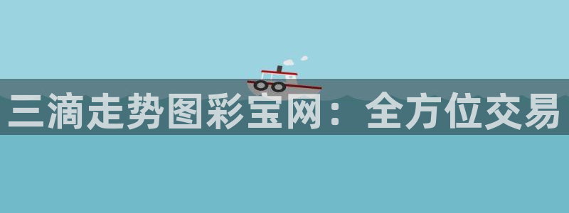BG大游3注册：三滴走势图彩宝网：全方位交易